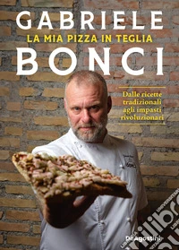 La mia pizza in teglia. Dalle ricette tradizionali agli impasti rivoluzionari libro