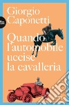 Quando l'automobile uccise la cavalleria libro di Caponetti Giorgio