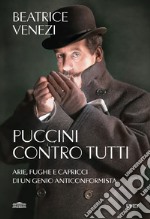 Puccini contro tutti. Arie, fughe e capricci di un genio anticonformista libro