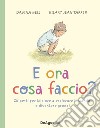 E ora cosa faccio? 28 gesti per iniziare a esplorare il mondo e diventare grandi libro