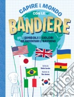 Capire il mondo con le bandiere. I simboli e i colori che raccontano le nazioni libro