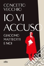 Io vi accuso. Giacomo Matteotti e noi libro