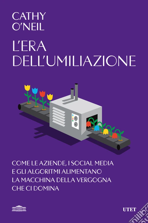 L'era dell'umiliazione. Come le aziende, i social media e gli algoritmi alimentano la macchina della vergogna che ci domina