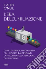 L'era dell'umiliazione. Come le aziende, i social media e gli algoritmi alimentano la macchina della vergogna che ci domina libro