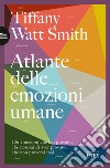 Atlante delle emozioni umane. 156 emozioni che hai provato, che non sai di aver provato, che non proverai mai libro di Watt Smith Tiffany