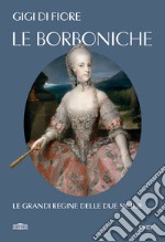 Le Borboniche. Le grandi regine delle due Sicilie libro