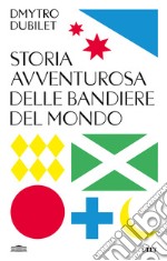 Storia avventurosa delle bandiere del mondo libro