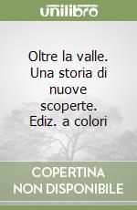 Oltre la valle. Una storia di nuove scoperte. Ediz. a colori libro