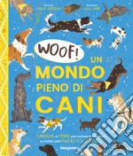 Woof! Un mondo pieno di cani. Curiosità e storie per conoscerli, amarli e creare una fantastica amicizia libro