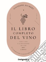 Il libro completo del vino. Con tutte le descrizioni e i dati aggiornati dei vini DOC e DOCG