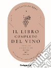 Il libro completo del vino. Con tutte le descrizioni e i dati aggiornati dei vini DOC e DOCG libro