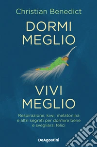 Dormi meglio, vivi meglio. Respirazione, kiwi, melatonina e altri segreti per dormire bene e svegliarsi felici libro