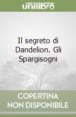 Il segreto di Dandelion. Gli Spargisogni libro