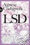 LSD. Da Albert Hofmann a Steve Jobs, da Timothy Leary a Robin Carhart-Harris: storia di una sostanza stupefacente libro di Codignola Agnese