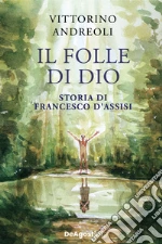 Il folle di Dio. Storia di Francesco d'Assisi libro