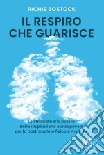 Il respiro che guarisce. Lo straordinario potere della respirazione consapevole per la nostra salute fisica e mentale libro