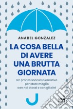 La cosa bella di avere una brutta giornata. Un pronto soccorso emotivo per stare meglio con noi stessi e con gli altri