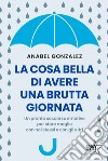 La cosa bella di avere una brutta giornata. Un pronto soccorso emotivo per stare meglio con noi stessi e con gli altri libro di González Anabel