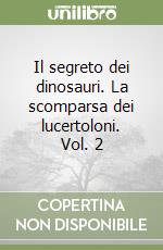 Il segreto dei dinosauri. La scomparsa dei lucertoloni. Vol. 2 libro