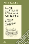 Come costruire una casa nel bosco e imparare a vivere nella natura selvaggia libro di Jones Will