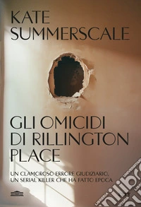 Gli omicidi di Rillington Place. Un clamoroso errore giudiziario, un serial killer che ha fatto epoca libro