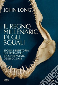 Il regno millenario degli squali. Storia e preistoria del predatore incontrastato degli oceani libro
