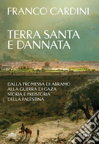 Terra santa e dannata. Dalla promessa di Abramo alla guerra di Gaza: storia e preistoria della Palestina libro