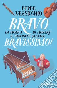 Bravo Bravissimo! La musica di Mozart il fanciullo geniale libro