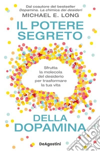 Il potere segreto della dopamina. Sfrutta la molecola del desiderio per trasformare la tua vita libro