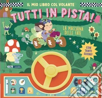 La macchina delle fate. Il mio libro col volante. Tutti in pista! Ediz. a colori libro