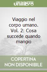 Viaggio nel corpo umano. Vol. 2: Cosa succede quando mangio