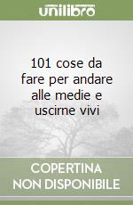 101 cose da fare per andare alle medie e uscirne vivi libro
