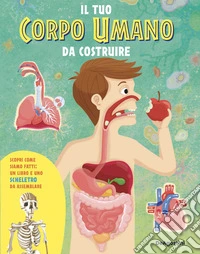 Il tuo corpo umano da costruire. Con scheletro da assemblare