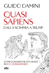 Quasi sapiens. Dalla scimmia a Trump. Come l'umanità se l'è cavata in 100 cenni storici libro