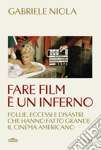 Fare film è un inferno. Follie, eccessi e disastri che hanno fatto grande il cinema americano