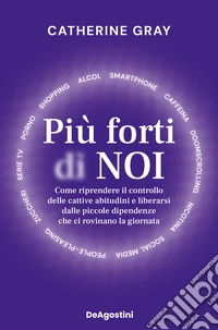 Più forti di noi. Come riprendere il controllo delle cattive abitudini e liberarsi dalle piccole dipendenze che ci rovinano la giornata