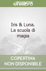 Iris & Luna. La scuola di magia libro