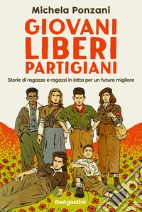 Giovani, liberi, partigiani. Storie di ragazze e ragazzi in lotta per un futuro migliore libro