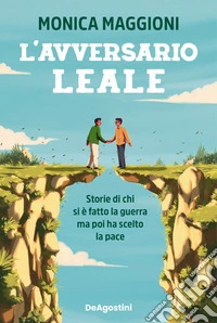 L'avversario leale. Storie di chi si è fatto la guerra ma poi ha scelto la pace libro