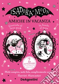 Amiche in vacanza: Giornata al luna park-In fondo al mare. Isadora Moon libro