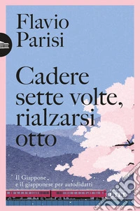 Cadere sette volte, rialzarsi otto. Il Giappone e il giapponese per autodidatti libro