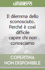 Il dilemma dello sconosciuto. Perché è così difficile capire chi non conosciamo libro