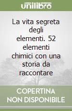 La vita segreta degli elementi. 52 elementi chimici con una storia da raccontare libro