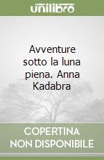Avventure sotto la luna piena. Anna Kadabra