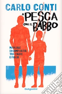 A pesca con il babbo. Manuale di complicità tra padre e figlio libro