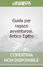 Guida per ragazzi avventurosi. Antico Egitto