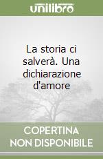 La storia ci salverà. Una dichiarazione d'amore libro