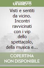 Visti e sentiti da vicino. Incontri ravvicinati con i vip dello spettacolo, della musica e della cultura italiana libro