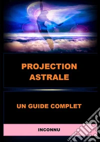 Projection astrale. Un guide complet