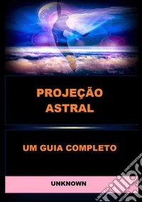Projeção astral. Um guia completo